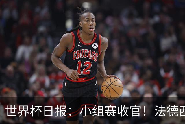 世界杯日报：小组赛收官！法德西荷葡半区绞杀+韩国伊朗出局