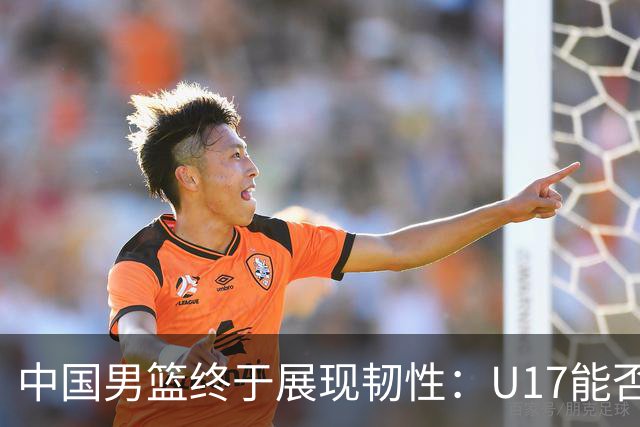 中国男篮终于展现韧性：U17能否挑战欧洲强队，冲击世界杯前9名？