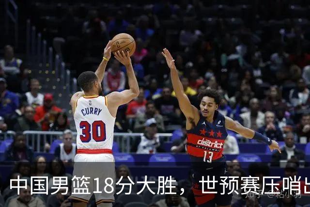 中国男篮18分大胜，世预赛压哨出线！剩一个悬念：日韩与联手做局