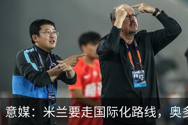 意媒：米兰要走国际化路线，奥多辞职，未来队也将请外籍教练执教
