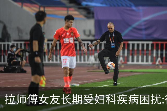 拉师傅女友长期受妇科疾病困扰:很多女性经历这些 治疗方案却很少