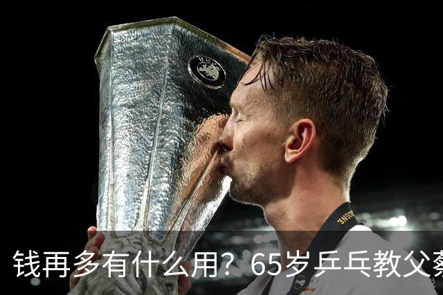 钱再多有什么用？65岁乒乓教父蔡振华现状，给所有老年人提了个醒