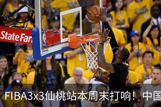 FIBA3x3仙桃站本周末打响！中国将派出三队参战！
