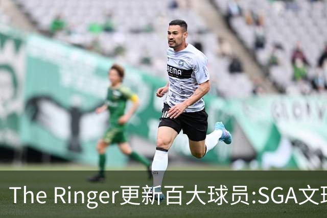 The Ringer更新百大球员:SGA文班约基奇前3 布伦森5 库10杜16詹20